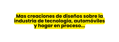 Mas creaciones de diseños sobre la industria de tecnología automóviles y hogar en proceso